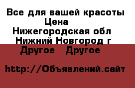 Все для вашей красоты! › Цена ­ 500 - Нижегородская обл., Нижний Новгород г. Другое » Другое   